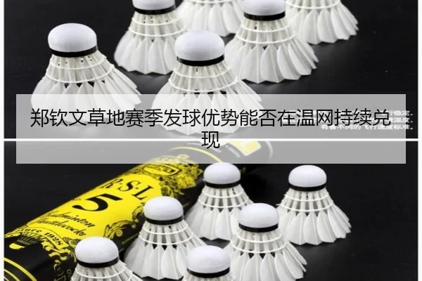 郑钦文草地赛季发球优势能否在温网持续兑现